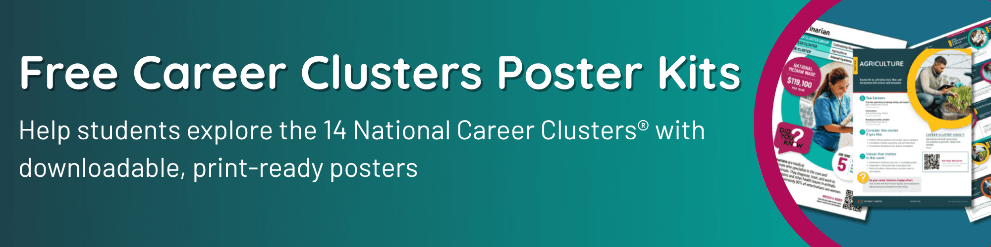 Free Career Clusters Poster Kits: Help students explore the 14 National Career Clusters® with downloadable, print-ready posters